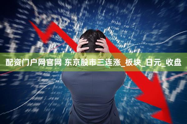 配资门户网官网 东京股市三连涨_板块_日元_收盘