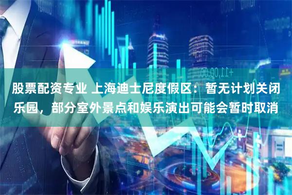股票配资专业 上海迪士尼度假区：暂无计划关闭乐园，部分室外景点和娱乐演出可能会暂时取消