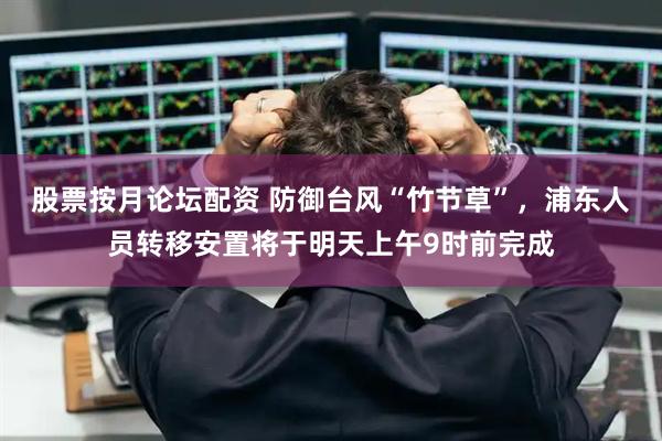 股票按月论坛配资 防御台风“竹节草”，浦东人员转移安置将于明天上午9时前完成