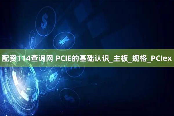 配资114查询网 PCIE的基础认识_主板_规格_PCIex