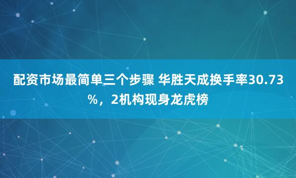 配资市场最简单三个步骤 华胜天成换手率30.73%，2机构现身龙虎榜