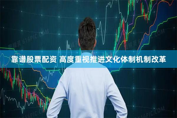靠谱股票配资 高度重视推进文化体制机制改革