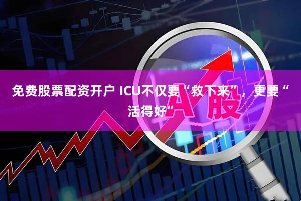 免费股票配资开户 ICU不仅要“救下来”，更要“活得好”