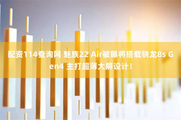 配资114查询网 魅族22 Air被曝将搭载骁龙8s Gen4 主打超薄大屏设计！